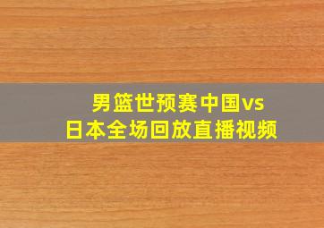 男篮世预赛中国vs日本全场回放直播视频