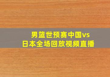 男篮世预赛中国vs日本全场回放视频直播