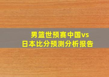 男篮世预赛中国vs日本比分预测分析报告