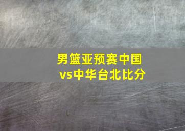 男篮亚预赛中国vs中华台北比分