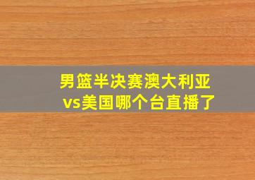 男篮半决赛澳大利亚vs美国哪个台直播了