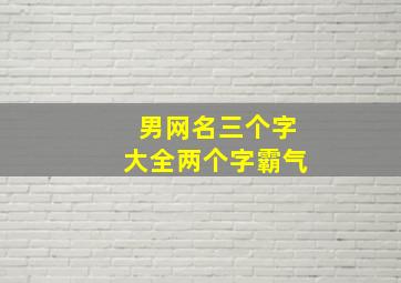 男网名三个字大全两个字霸气