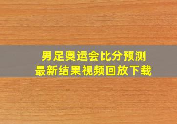 男足奥运会比分预测最新结果视频回放下载