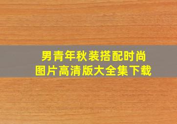 男青年秋装搭配时尚图片高清版大全集下载