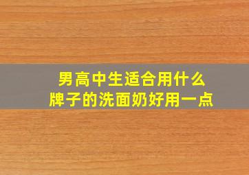 男高中生适合用什么牌子的洗面奶好用一点