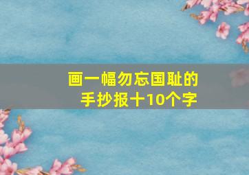 画一幅勿忘国耻的手抄报十10个字