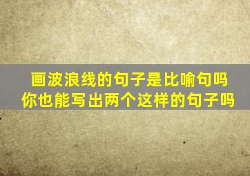 画波浪线的句子是比喻句吗你也能写出两个这样的句子吗