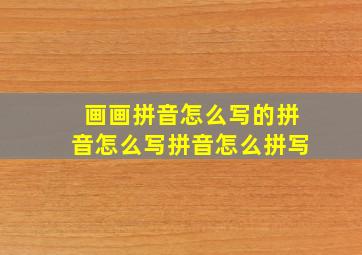 画画拼音怎么写的拼音怎么写拼音怎么拼写