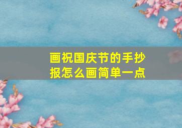 画祝国庆节的手抄报怎么画简单一点