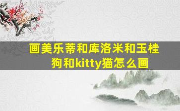 画美乐蒂和库洛米和玉桂狗和kitty猫怎么画