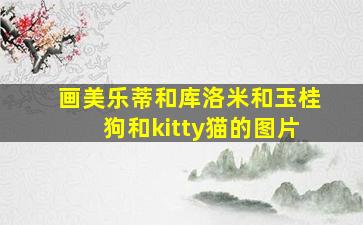 画美乐蒂和库洛米和玉桂狗和kitty猫的图片