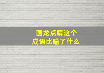 画龙点睛这个成语比喻了什么