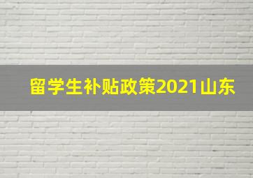 留学生补贴政策2021山东