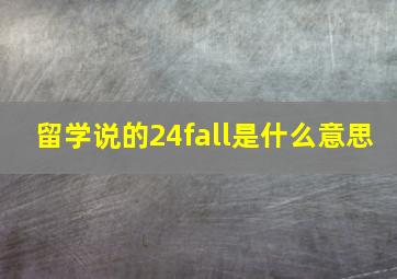 留学说的24fall是什么意思