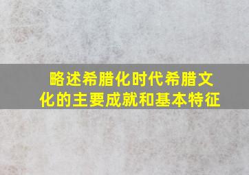 略述希腊化时代希腊文化的主要成就和基本特征