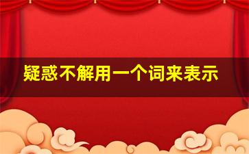 疑惑不解用一个词来表示