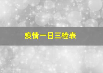 疫情一日三检表