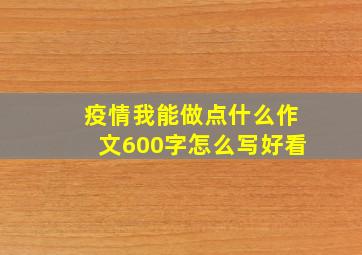 疫情我能做点什么作文600字怎么写好看