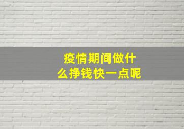 疫情期间做什么挣钱快一点呢