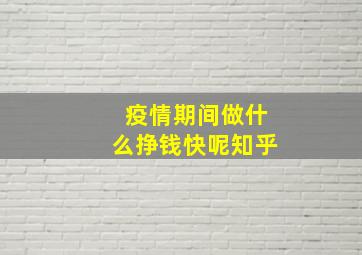 疫情期间做什么挣钱快呢知乎