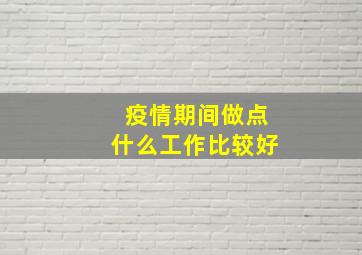 疫情期间做点什么工作比较好