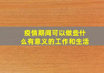 疫情期间可以做些什么有意义的工作和生活