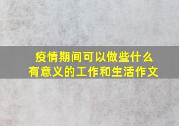 疫情期间可以做些什么有意义的工作和生活作文