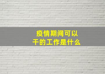 疫情期间可以干的工作是什么