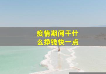 疫情期间干什么挣钱快一点