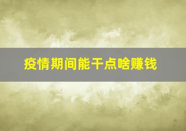 疫情期间能干点啥赚钱