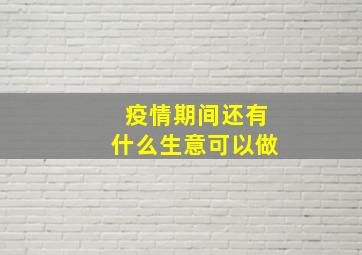 疫情期间还有什么生意可以做