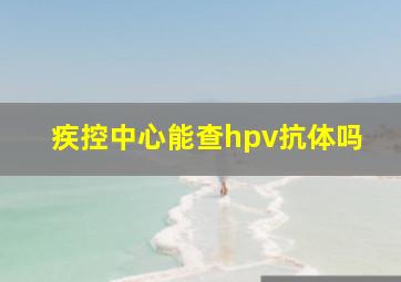 疾控中心能查hpv抗体吗