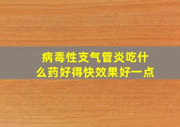 病毒性支气管炎吃什么药好得快效果好一点