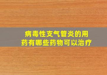 病毒性支气管炎的用药有哪些药物可以治疗