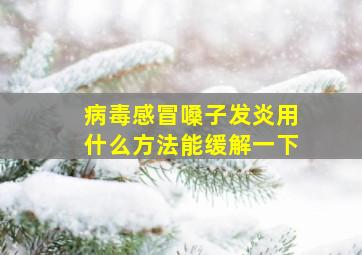 病毒感冒嗓子发炎用什么方法能缓解一下