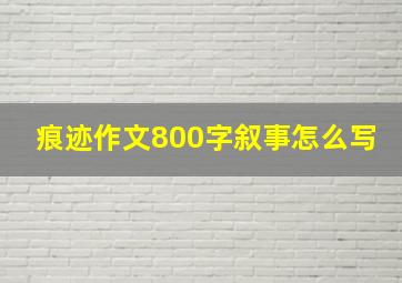 痕迹作文800字叙事怎么写