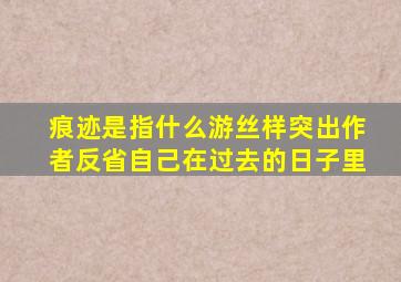 痕迹是指什么游丝样突出作者反省自己在过去的日子里