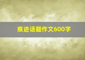 痕迹话题作文600字