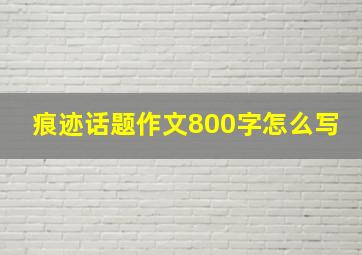 痕迹话题作文800字怎么写