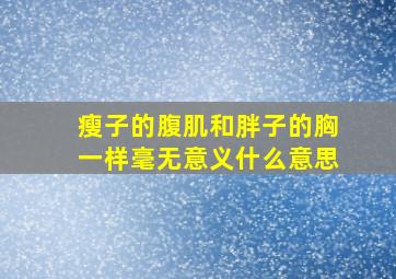 瘦子的腹肌和胖子的胸一样毫无意义什么意思