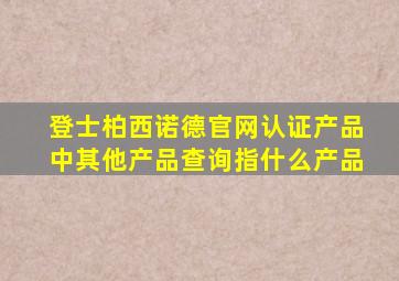 登士柏西诺德官网认证产品中其他产品查询指什么产品