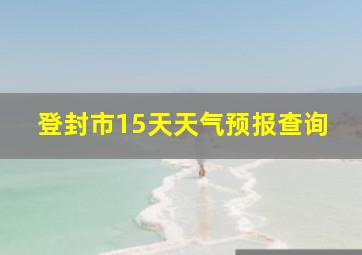 登封市15天天气预报查询