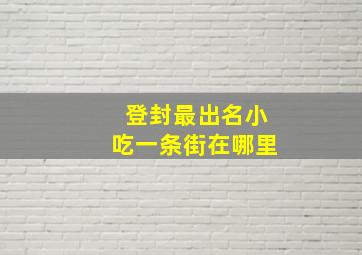 登封最出名小吃一条街在哪里