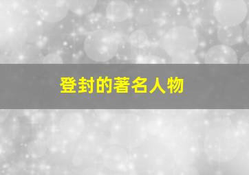 登封的著名人物