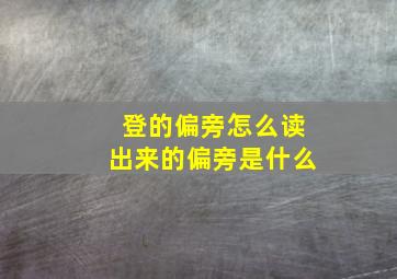 登的偏旁怎么读出来的偏旁是什么