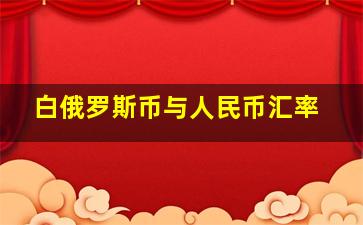 白俄罗斯币与人民币汇率