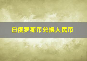 白俄罗斯币兑换人民币