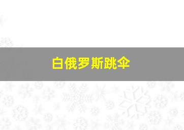 白俄罗斯跳伞