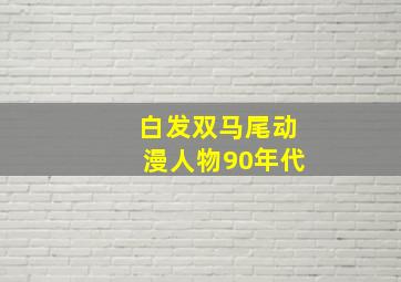 白发双马尾动漫人物90年代