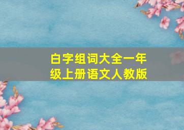 白字组词大全一年级上册语文人教版